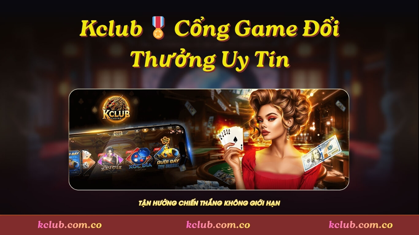 Kclub 🎖 Cổng Game Đổi Thưởng Uy Tín - Tải K Club Không Chặn